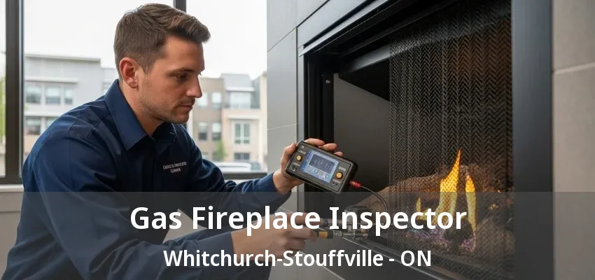 Gas Fireplace Inspector Whitchurch-Stouffville - ON Gas Fireplace Inspector Whitchurch-Stouffville - ON