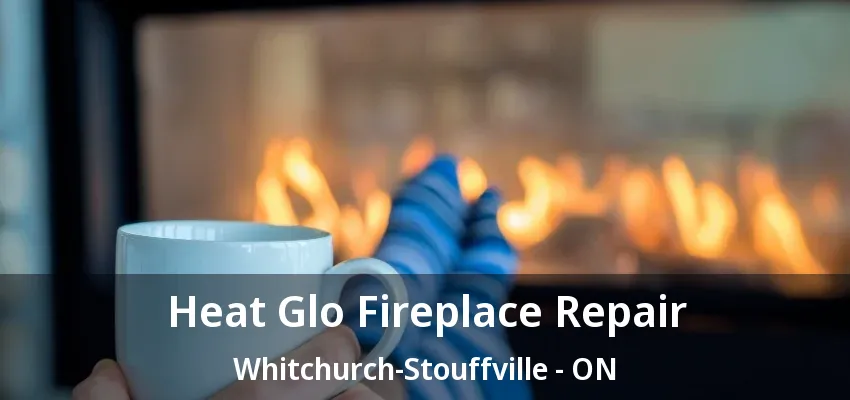 Heat Glo Fireplace Repair Whitchurch-Stouffville - ON