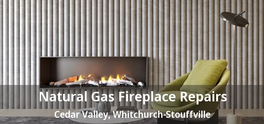 Natural Gas Fireplace Repairs Cedar Valley, Whitchurch-Stouffville - ON Natural Gas Fireplace Repairs Cedar Valley, Whitchurch-Stouffville - ON