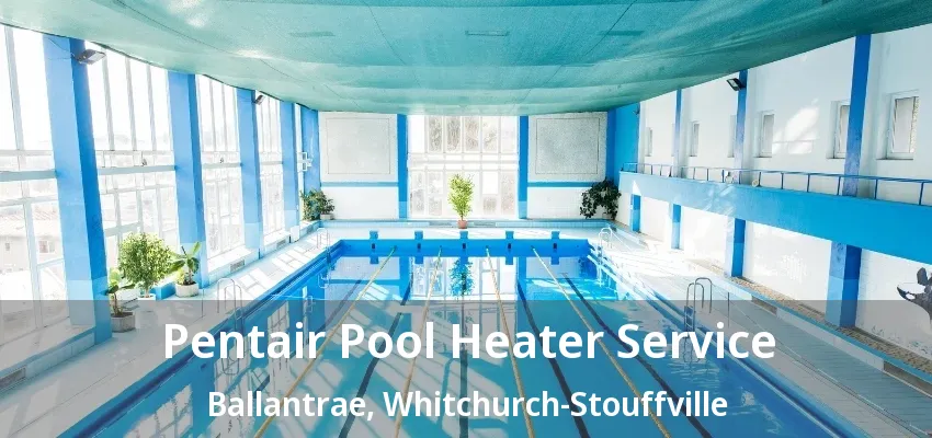 Pentair Pool Heater Service Ballantrae, Whitchurch-Stouffville - ON
