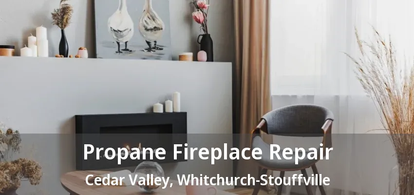 Propane Fireplace Repair Cedar Valley, Whitchurch-Stouffville - ON Propane Fireplace Repair Cedar Valley, Whitchurch-Stouffville - ON