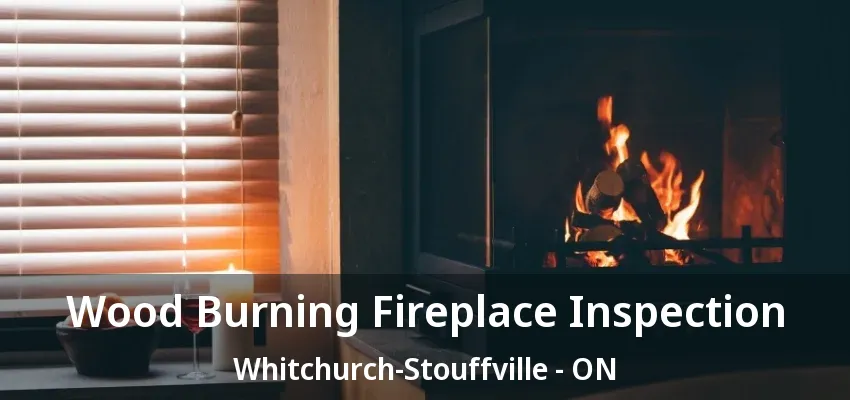 Wood Burning Fireplace Inspection Whitchurch-Stouffville - ON Wood Burning Fireplace Inspection Whitchurch-Stouffville - ON